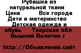 Рубашка из натуральной ткани › Цена ­ 300 - Все города Дети и материнство » Детская одежда и обувь   . Тверская обл.,Вышний Волочек г.